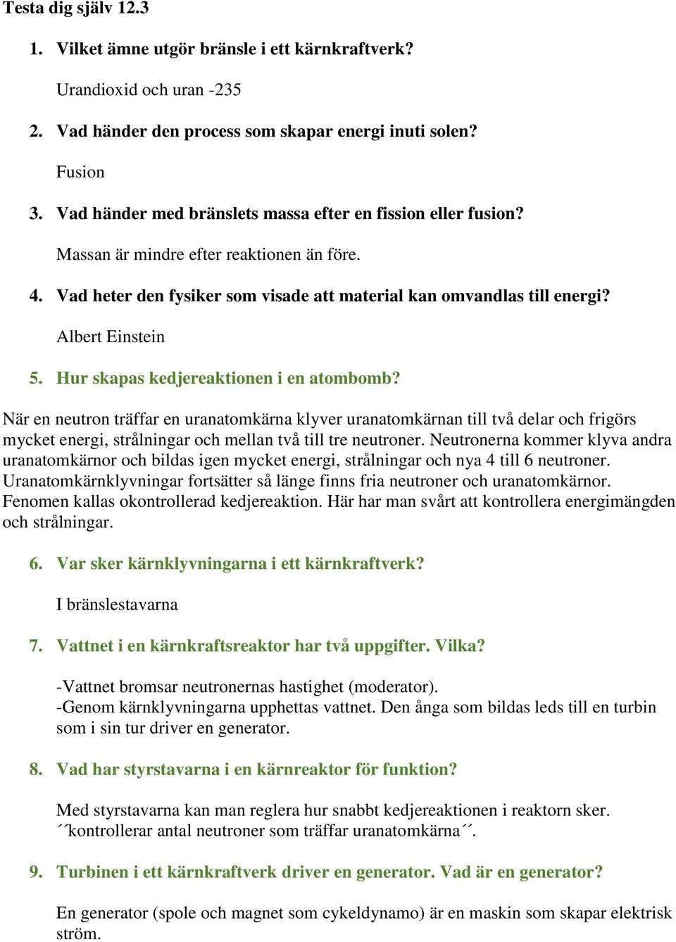 Hur skapas kedjereaktionen i en atombomb? När en neutron träffar en uranatomkärna klyver uranatomkärnan till två delar och frigörs mycket energi, strålningar och mellan två till tre neutroner.