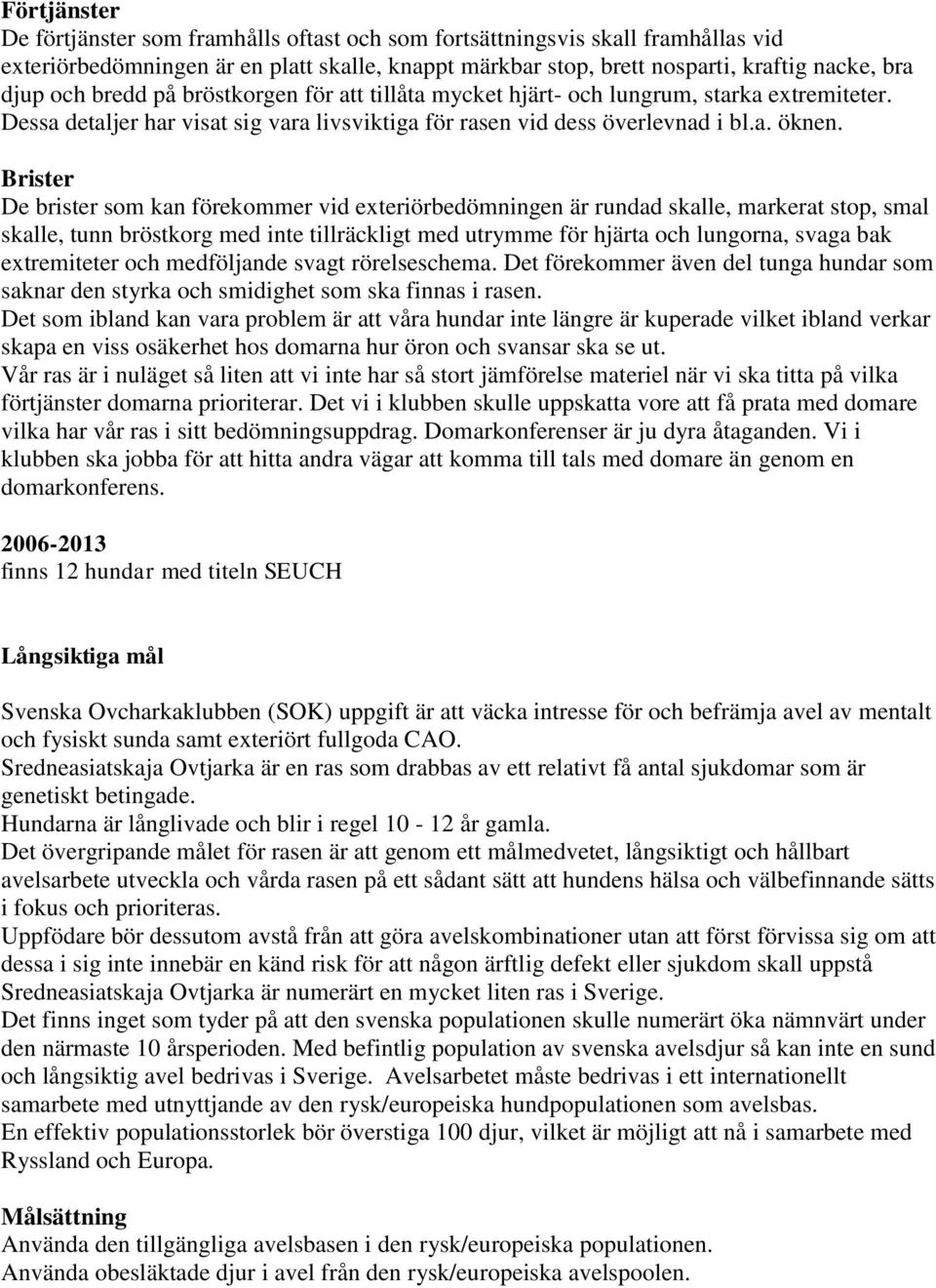 Brister De brister som kan förekommer vid exteriörbedömningen är rundad skalle, markerat stop, smal skalle, tunn bröstkorg med inte tillräckligt med utrymme för hjärta och lungorna, svaga bak