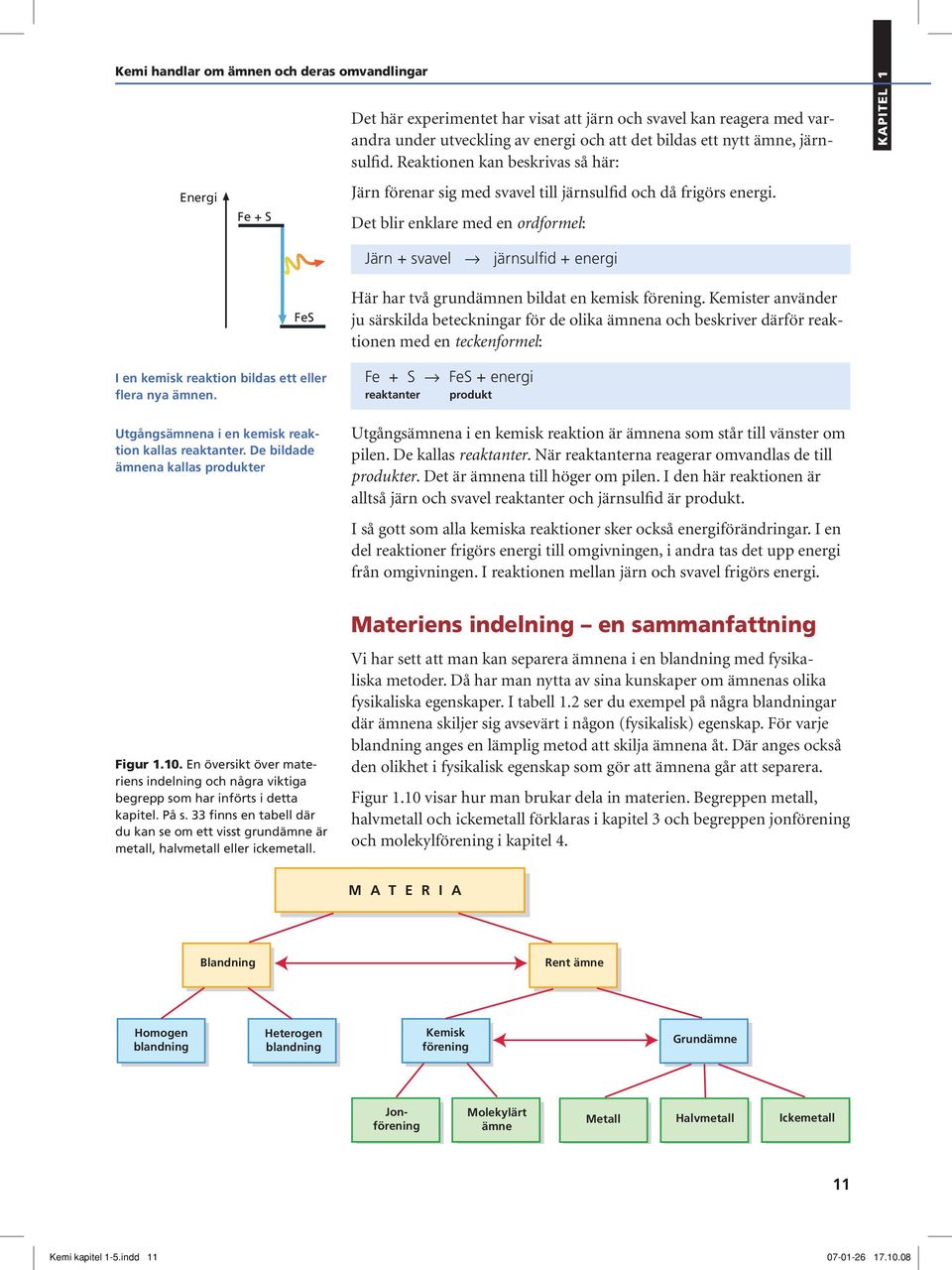 Det blir enklare med en ordformel: Kapitel 1 Järn + svavel järnsulfid + energi FeS I en kemisk reaktion bildas ett eller flera nya ämnen. Utgångsämnena i en kemisk reaktion kallas reaktanter.