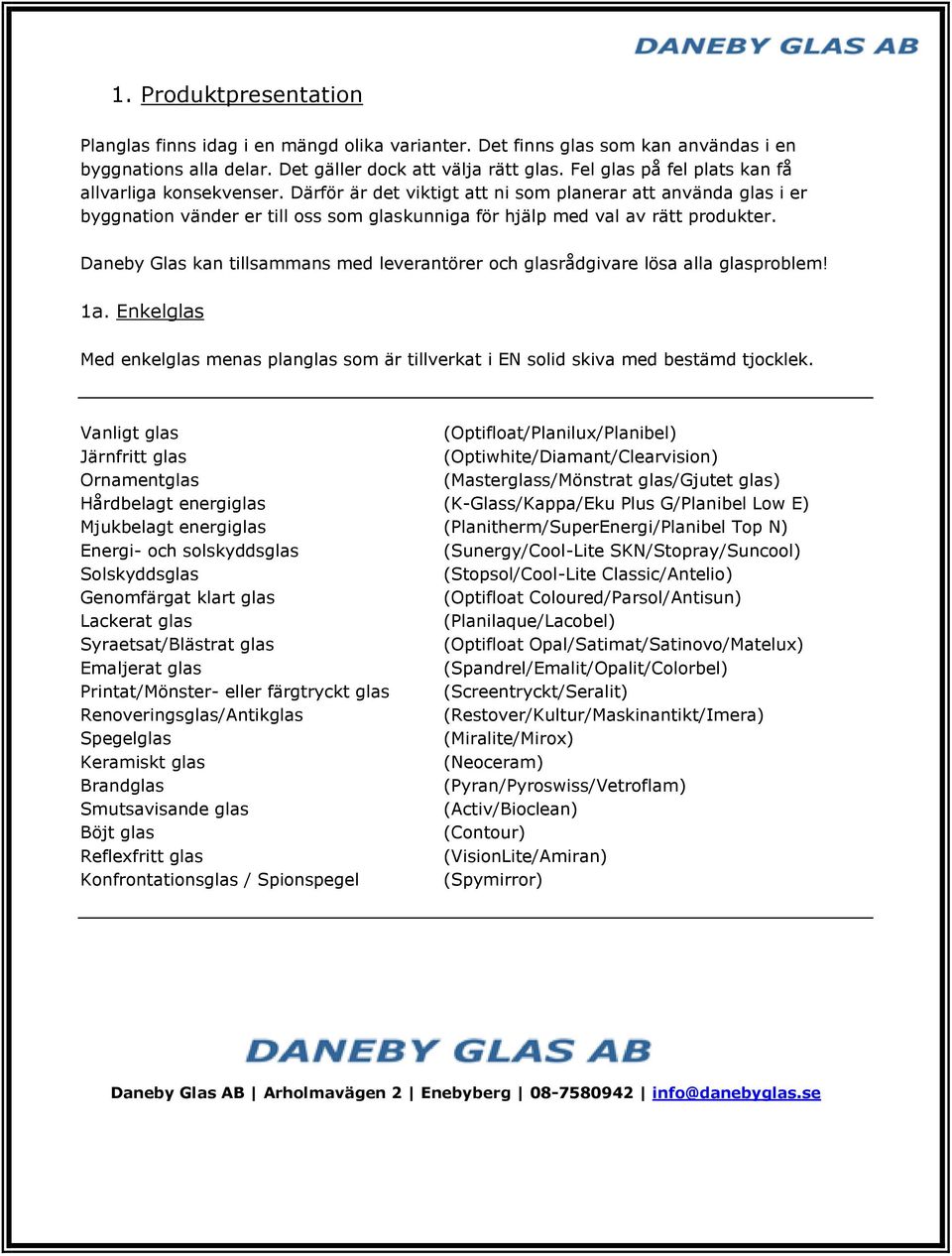 Daneby Glas kan tillsammans med leverantörer och glasrådgivare lösa alla glasproblem! 1a. Enkelglas Med enkelglas menas planglas som är tillverkat i EN solid skiva med bestämd tjocklek.