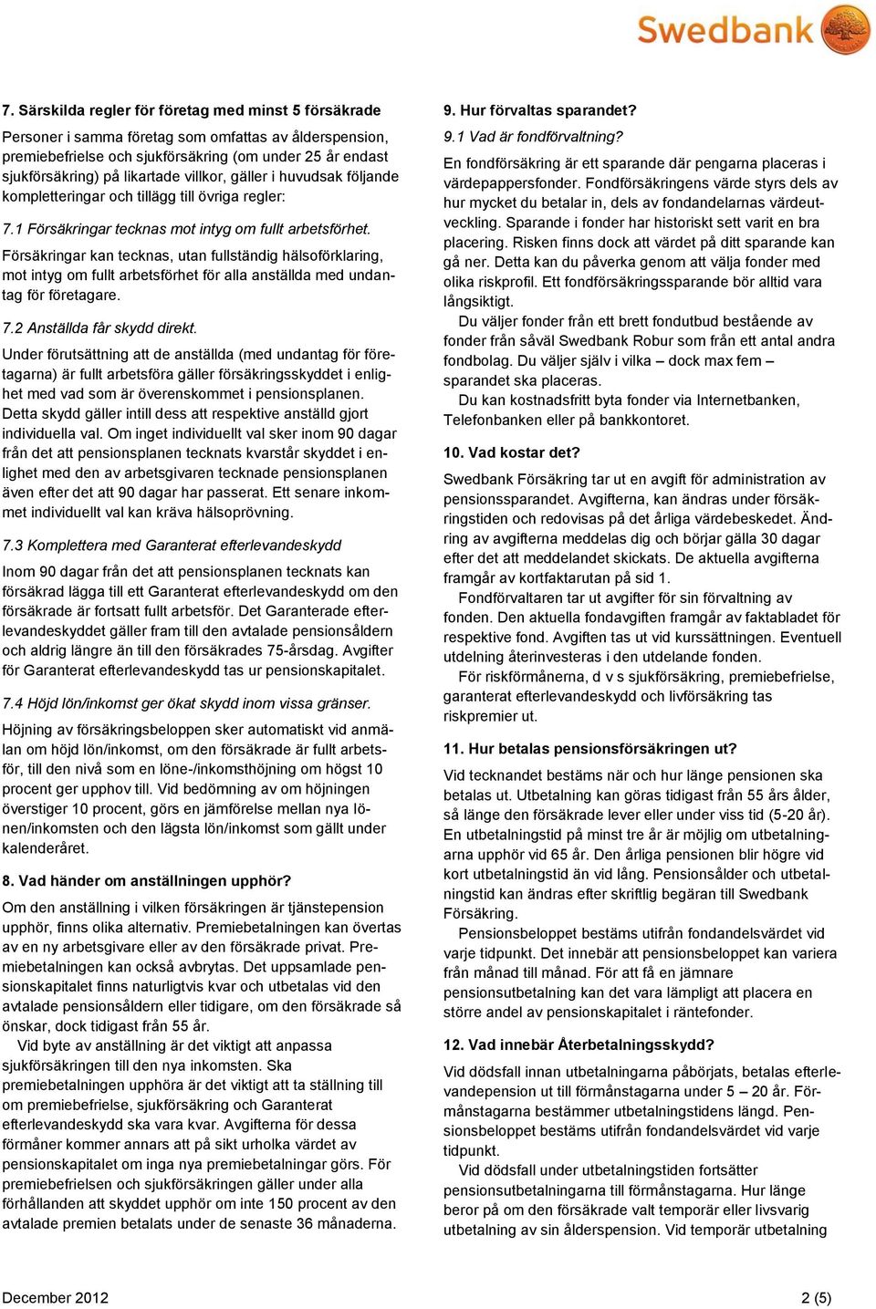 Försäkringar kan tecknas, utan fullständig hälsoförklaring, mot intyg om fullt arbetsförhet för alla anställda med undantag för företagare. 7.2 Anställda får skydd direkt.