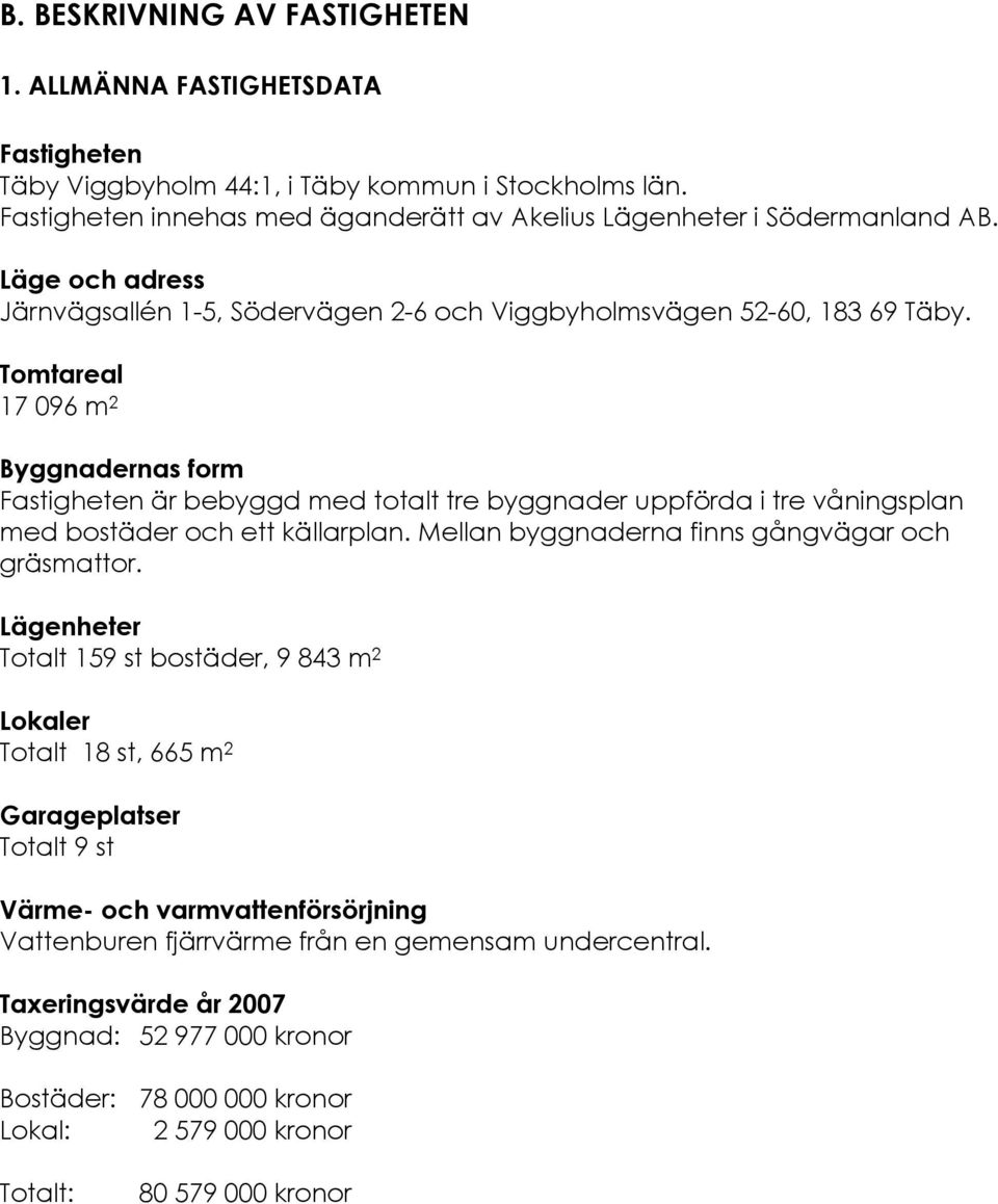 Tomtareal 17 096 m 2 Byggnadernas form Fastigheten är bebyggd med totalt tre byggnader uppförda i tre våningsplan med bostäder och ett källarplan. Mellan byggnaderna finns gångvägar och gräsmattor.