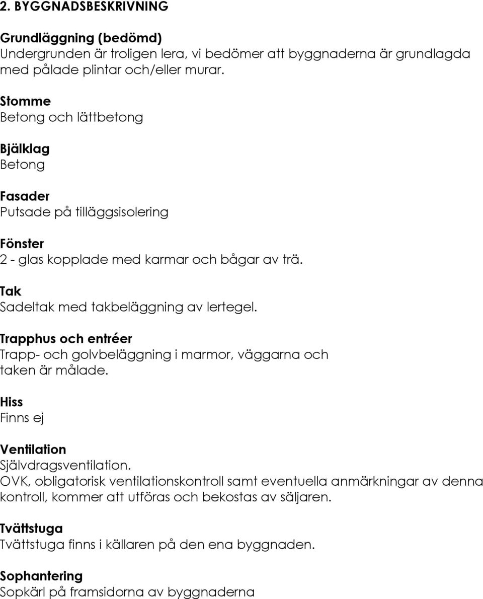 Tak Sadeltak med takbeläggning av lertegel. Trapphus och entréer Trapp- och golvbeläggning i marmor, väggarna och taken är målade. Hiss Finns ej Ventilation Självdragsventilation.