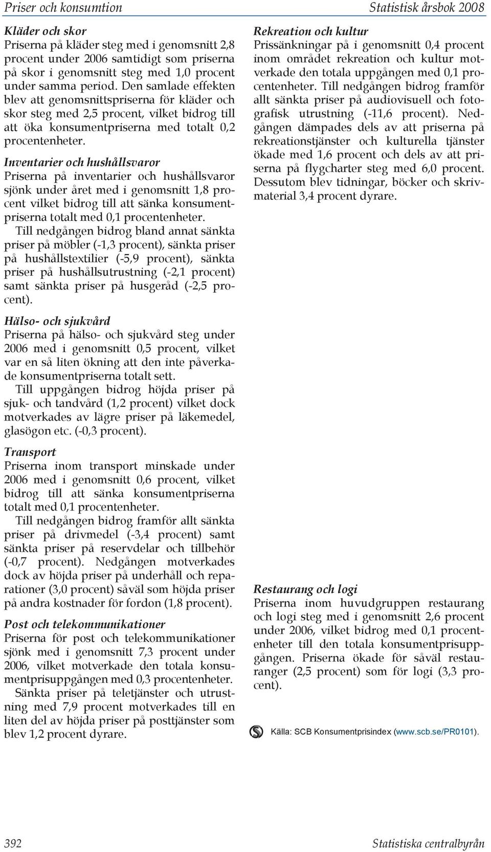 Inventarier och hushållsvaror Priserna på inventarier och hushållsvaror sjönk under året med i genomsnitt 1,8 procent vilket bidrog till att sänka konsumentpriserna totalt med 0,1 procentenheter.