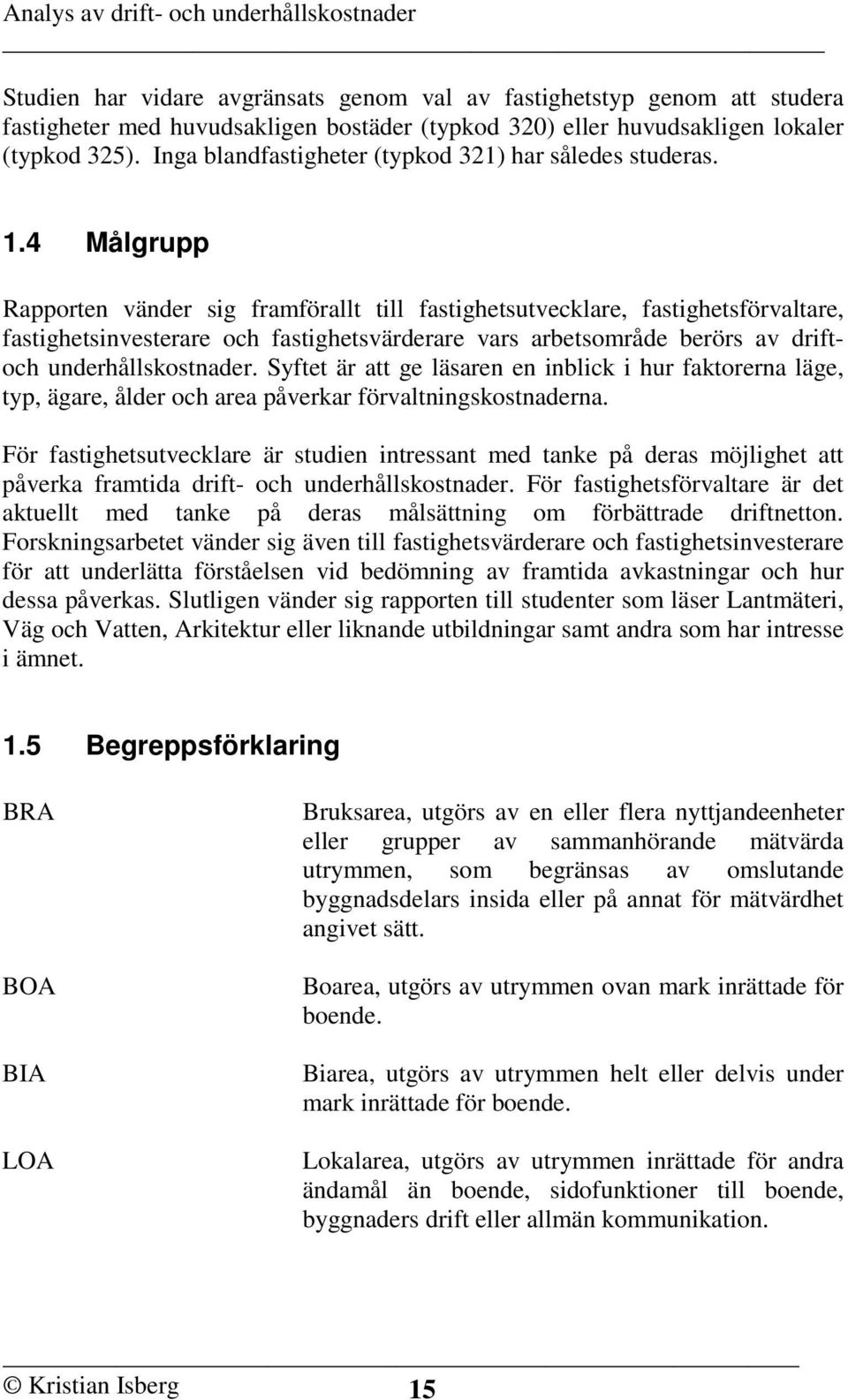 4 Målgrupp Rapporten vänder sig framförallt till fastighetsutvecklare, fastighetsförvaltare, fastighetsinvesterare och fastighetsvärderare vars arbetsområde berörs av driftoch underhållskostnader.