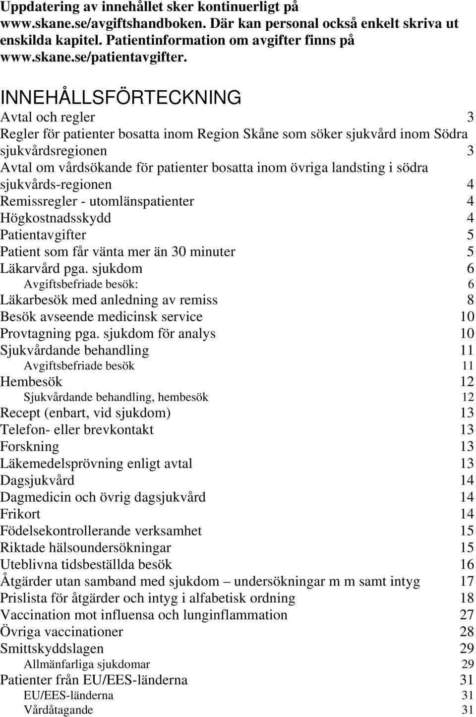 landsting i södra sjukvårds-regionen 4 Remissregler - utomlänspatienter 4 Högkostnadsskydd 4 Patientavgifter 5 Patient som får vänta mer än 30 minuter 5 Läkarvård pga.