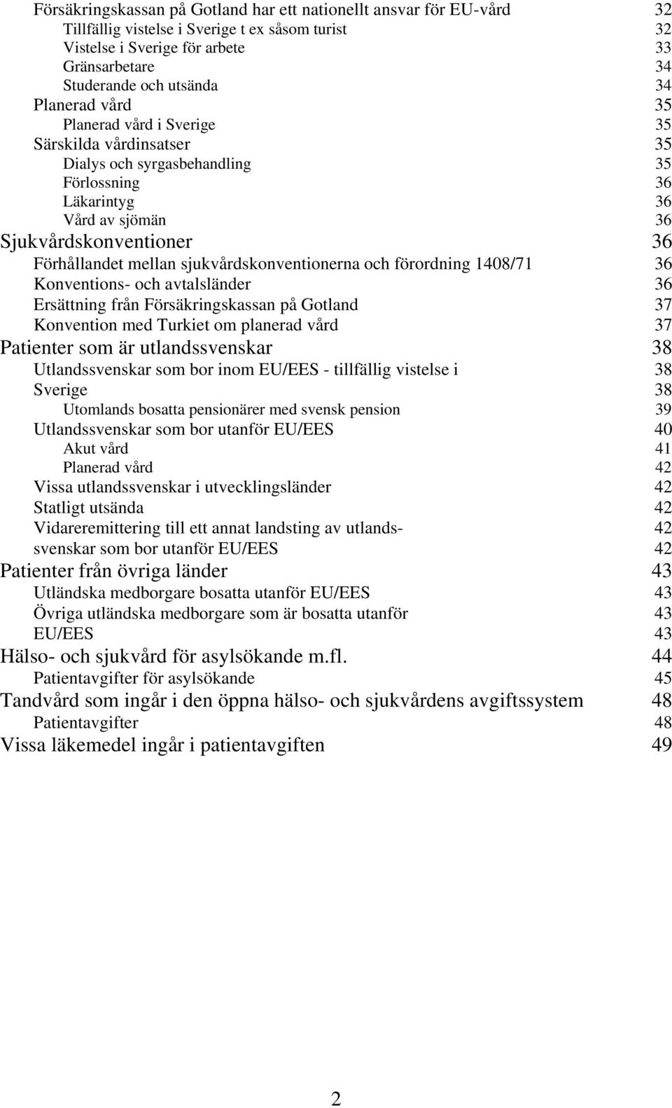 sjukvårdskonventionerna och förordning 1408/71 36 Konventions- och avtalsländer 36 Ersättning från Försäkringskassan på Gotland 37 Konvention med Turkiet om planerad vård 37 Patienter som är