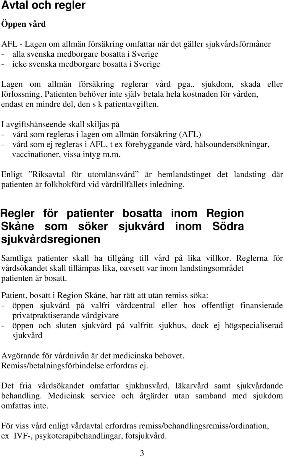 I avgiftshänseende skall skiljas på - vård som regleras i lagen om allmän försäkring (AFL) - vård som ej regleras i AFL, t ex förebyggande vård, hälsoundersökningar, vaccinationer, vissa intyg m.m. Enligt Riksavtal för utomlänsvård är hemlandstinget det landsting där patienten är folkbokförd vid vårdtillfällets inledning.