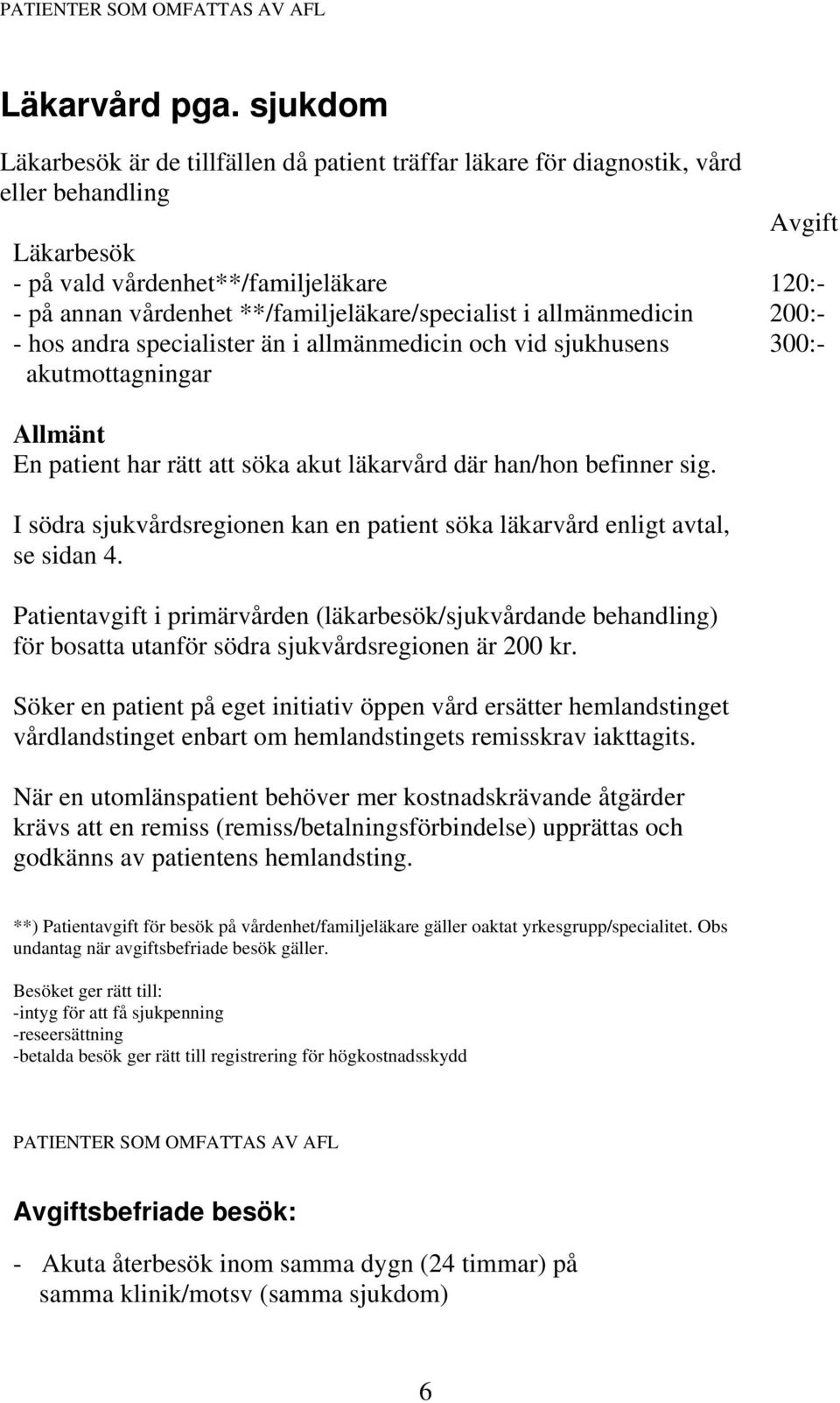 **/familjeläkare/specialist i allmänmedicin 20 - hos andra specialister än i allmänmedicin och vid sjukhusens 30 akutmottagningar Allmänt En patient har rätt att söka akut läkarvård där han/hon