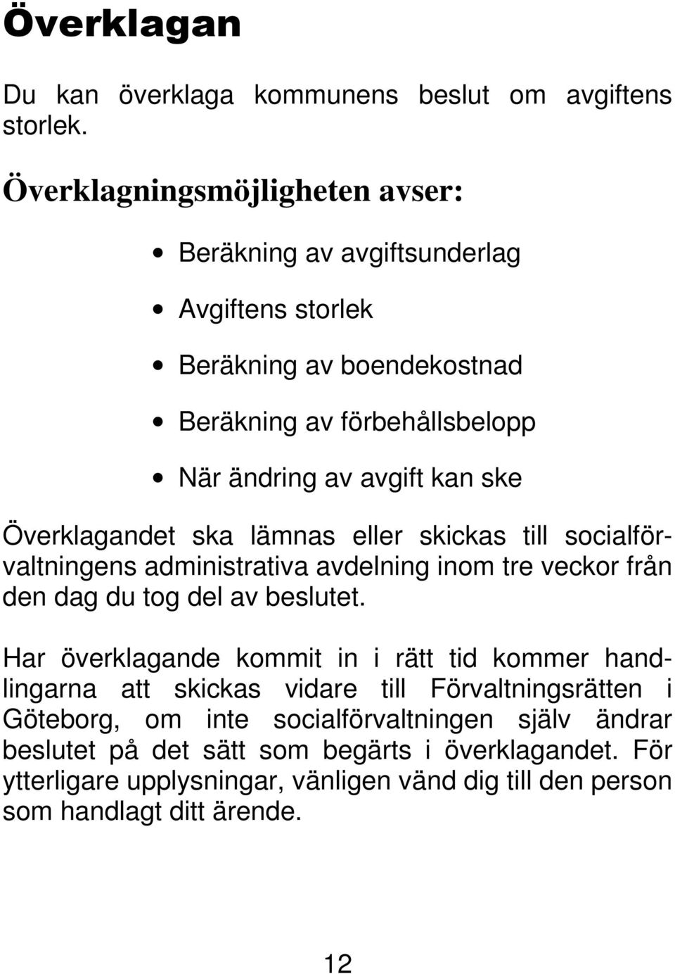 Överklagandet ska lämnas eller skickas till socialförvaltningens administrativa avdelning inom tre veckor från den dag du tog del av beslutet.