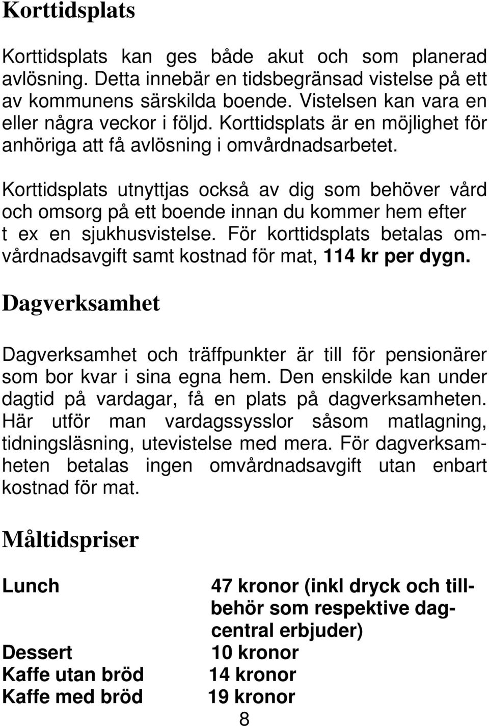 Korttidsplats utnyttjas också av dig som behöver vård och omsorg på ett boende innan du kommer hem efter t ex en sjukhusvistelse.