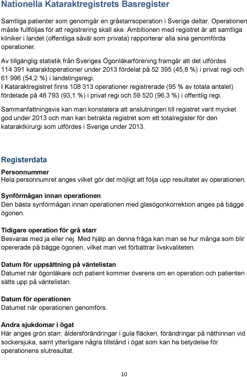 Av tillgänglig statistik från Sveriges Ögonläkarförening framgår att det utfördes 114 391 kataraktoperationer under 2013 fördelat på 52 395 (45,8 %) i privat regi och 61 996 (54,2 %) i landstingsregi.