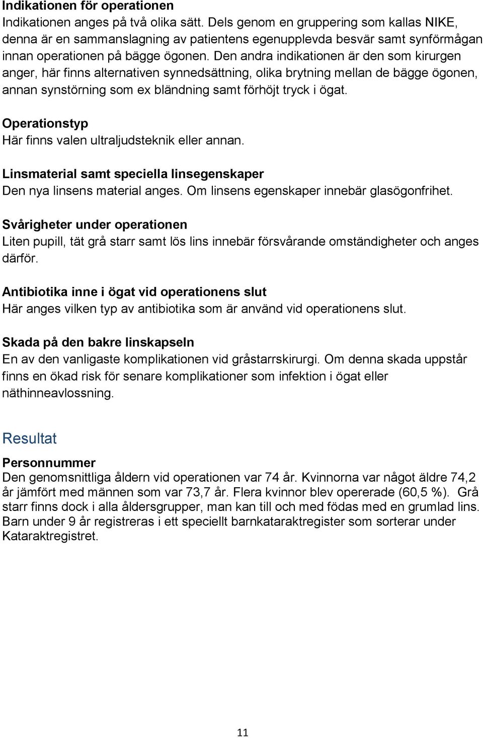 Den andra indikationen är den som kirurgen anger, här finns alternativen synnedsättning, olika brytning mellan de bägge ögonen, annan synstörning som ex bländning samt förhöjt tryck i ögat.