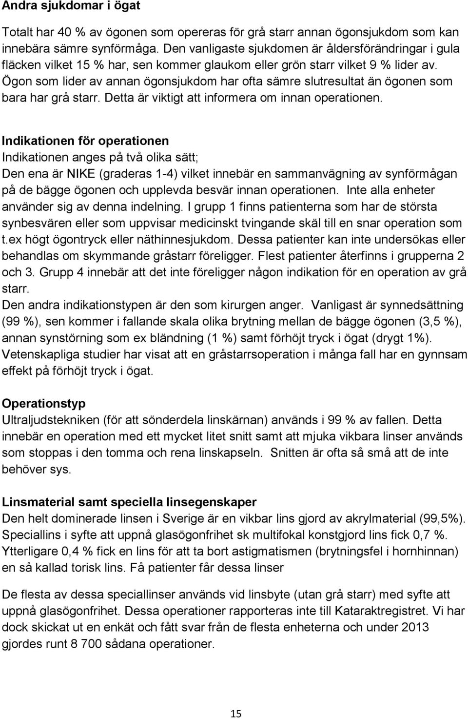 Ögon som lider av annan ögonsjukdom har ofta sämre slutresultat än ögonen som bara har grå starr. Detta är viktigt att informera om innan operationen.