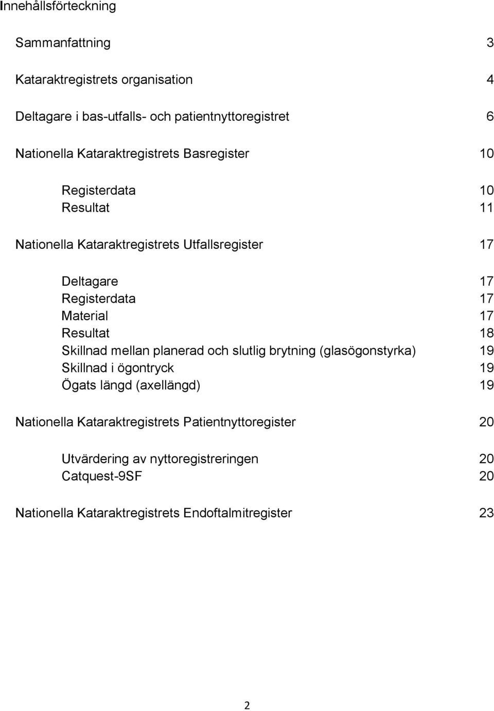 Material 17 Resultat 18 Skillnad mellan planerad och slutlig brytning (glasögonstyrka) 19 Skillnad i ögontryck 19 Ögats längd (axellängd) 19