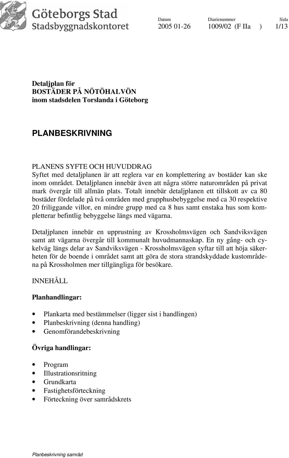 Totalt innebär detaljplanen ett tillskott av ca 80 bostäder fördelade på två områden med grupphusbebyggelse med ca 30 respektive 20 friliggande villor, en mindre grupp med ca 8 hus samt enstaka hus