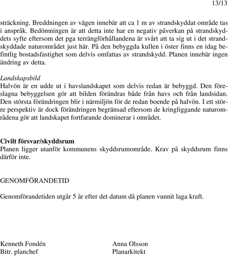 På den bebyggda kullen i öster finns en idag befintlig bostadsfastighet som delvis omfattas av strandskydd. Planen innebär ingen ändring av detta.