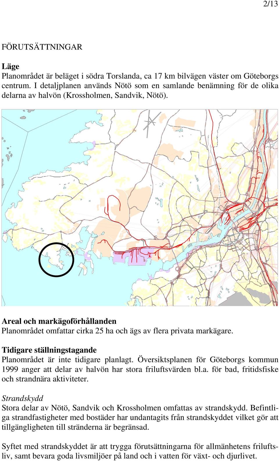 Areal och markägoförhållanden Planområdet omfattar cirka 25 ha och ägs av flera privata markägare. Tidigare ställningstagande Planområdet är inte tidigare planlagt.