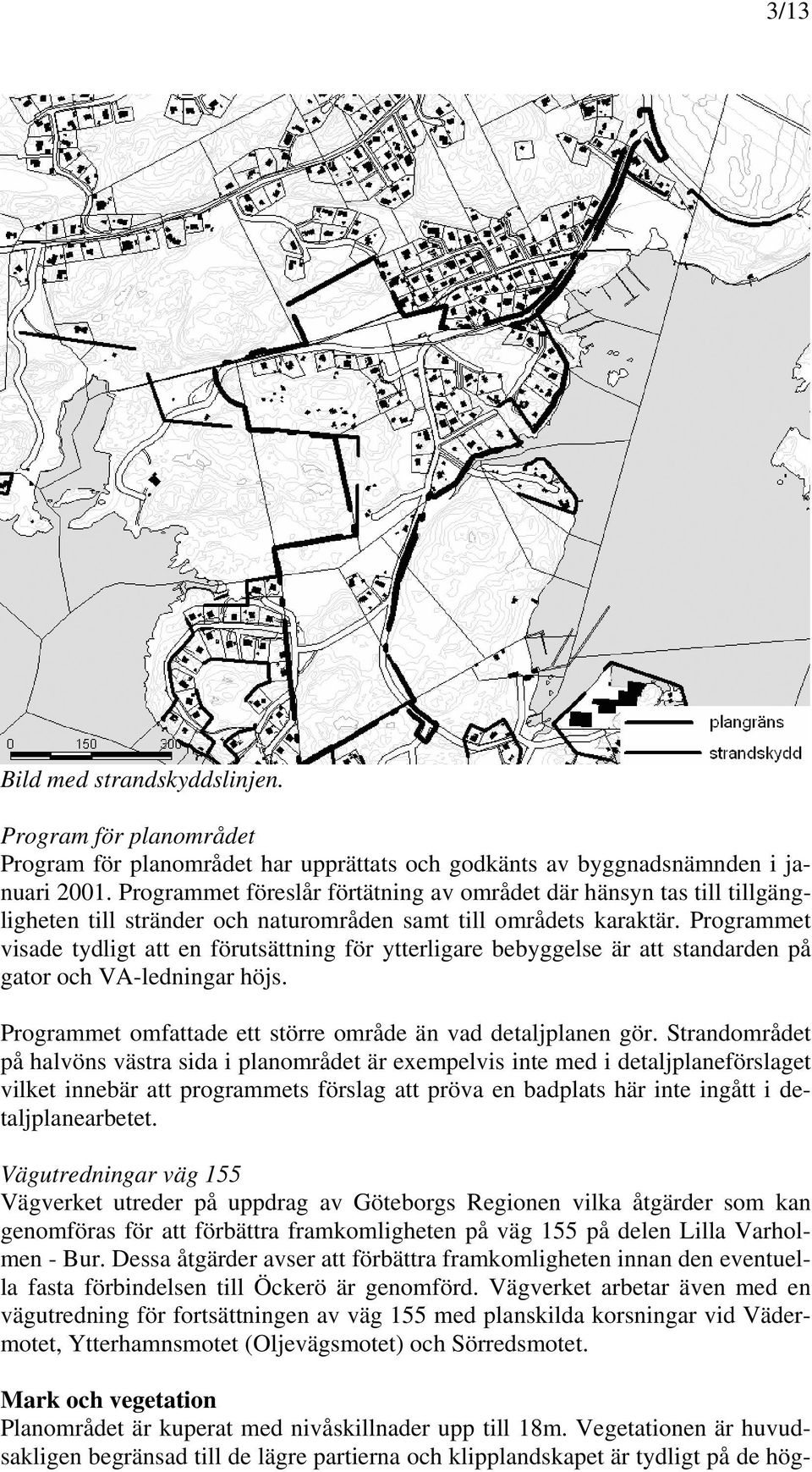 Programmet visade tydligt att en förutsättning för ytterligare bebyggelse är att standarden på gator och VA-ledningar höjs. Programmet omfattade ett större område än vad detaljplanen gör.