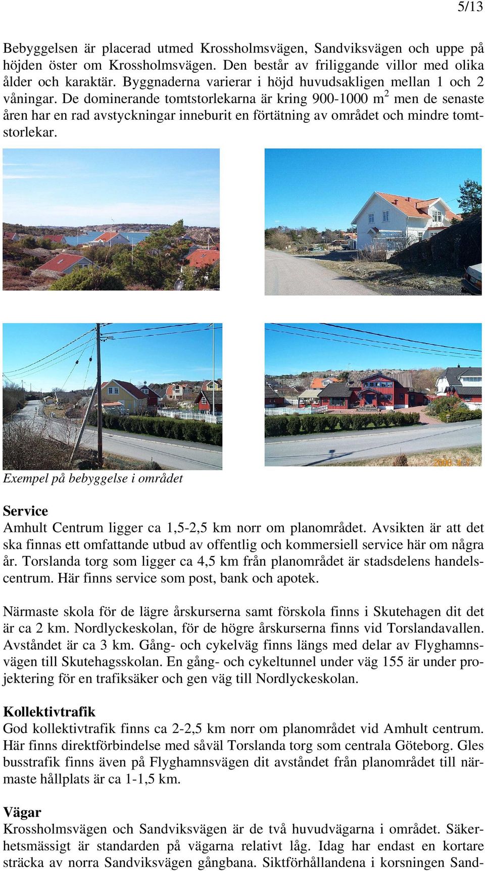 De dominerande tomtstorlekarna är kring 900-1000 m 2 men de senaste åren har en rad avstyckningar inneburit en förtätning av området och mindre tomtstorlekar.