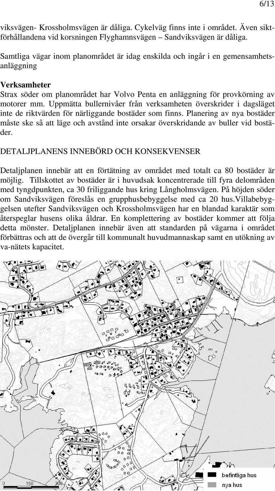 Uppmätta bullernivåer från verksamheten överskrider i dagsläget inte de riktvärden för närliggande bostäder som finns.