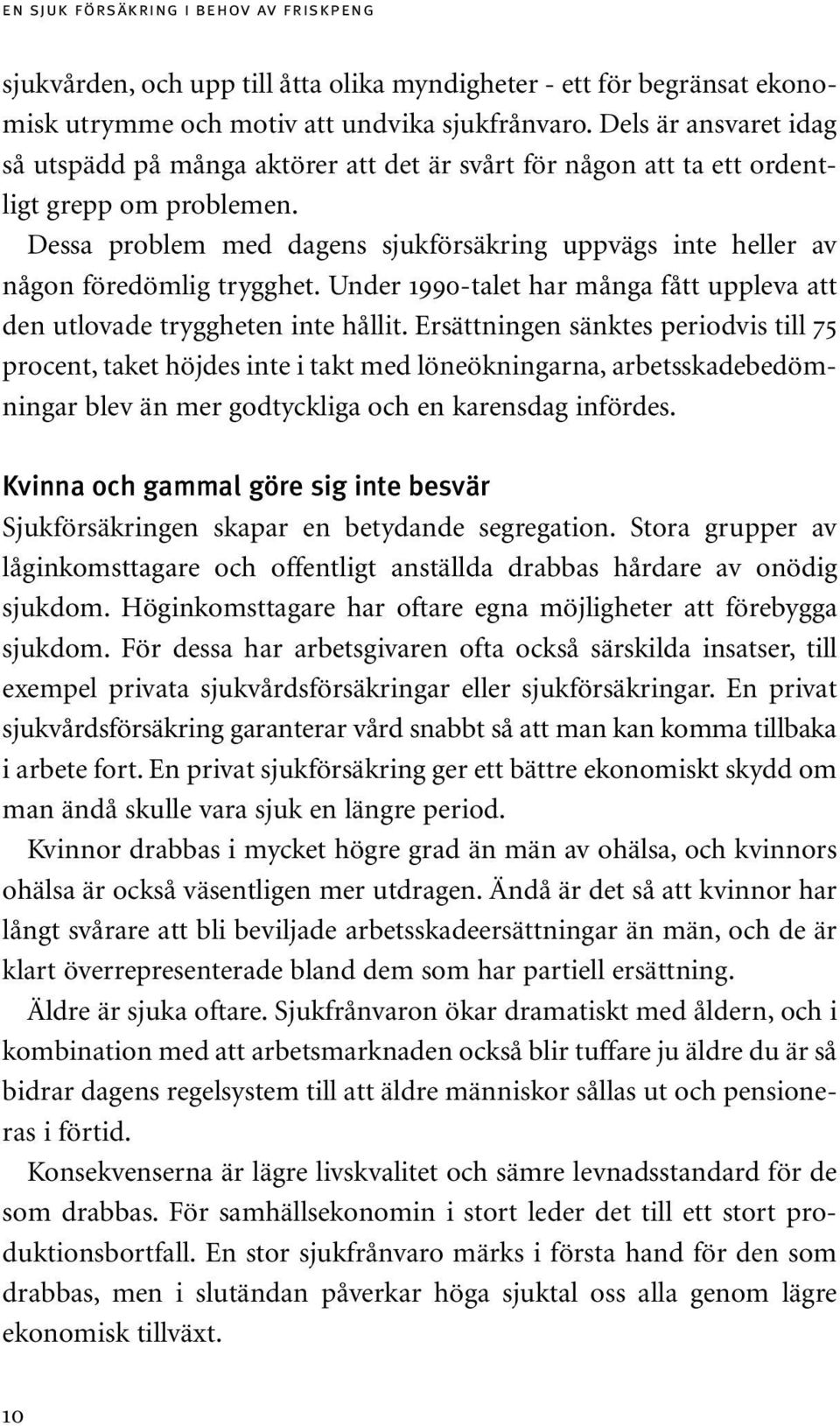 Dessa problem med dagens sjukförsäkring uppvägs inte heller av någon föredömlig trygghet. Under 1990-talet har många fått uppleva att den utlovade tryggheten inte hållit.