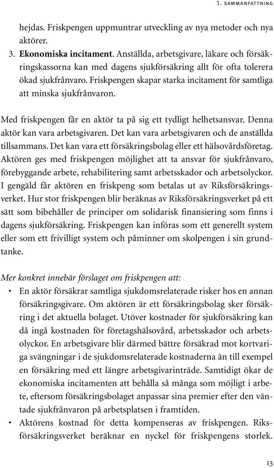 Friskpengen skapar starka incitament för samtliga att minska sjukfrånvaron. Med friskpengen får en aktör ta på sig ett tydligt helhetsansvar. Denna aktör kan vara arbetsgivaren.