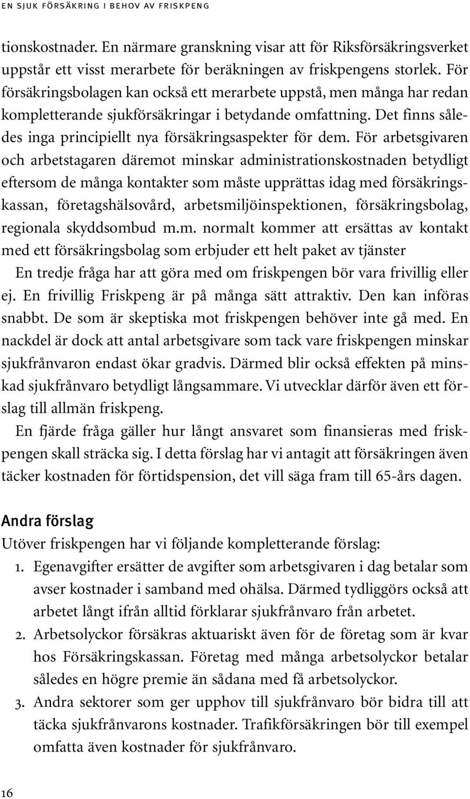 För arbetsgivaren och arbetstagaren däremot minskar administrationskostnaden betydligt eftersom de många kontakter som måste upprättas idag med försäkringskassan, företagshälsovård,