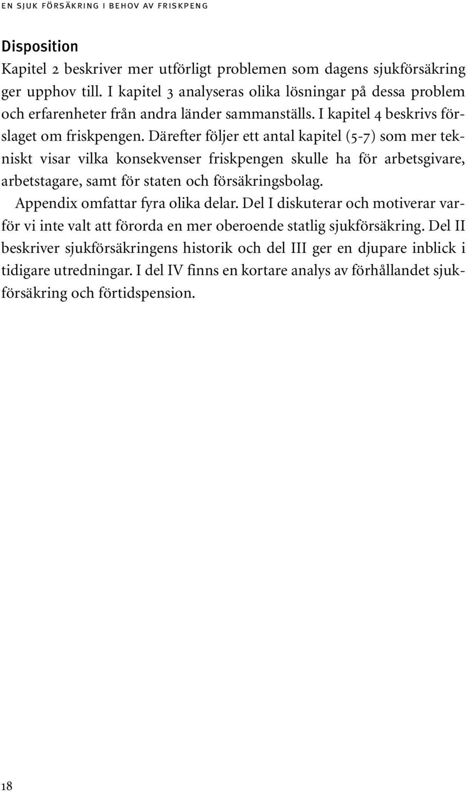 Därefter följer ett antal kapitel (5-7) som mer tekniskt visar vilka konsekvenser friskpengen skulle ha för arbetsgivare, arbetstagare, samt för staten och försäkringsbolag.