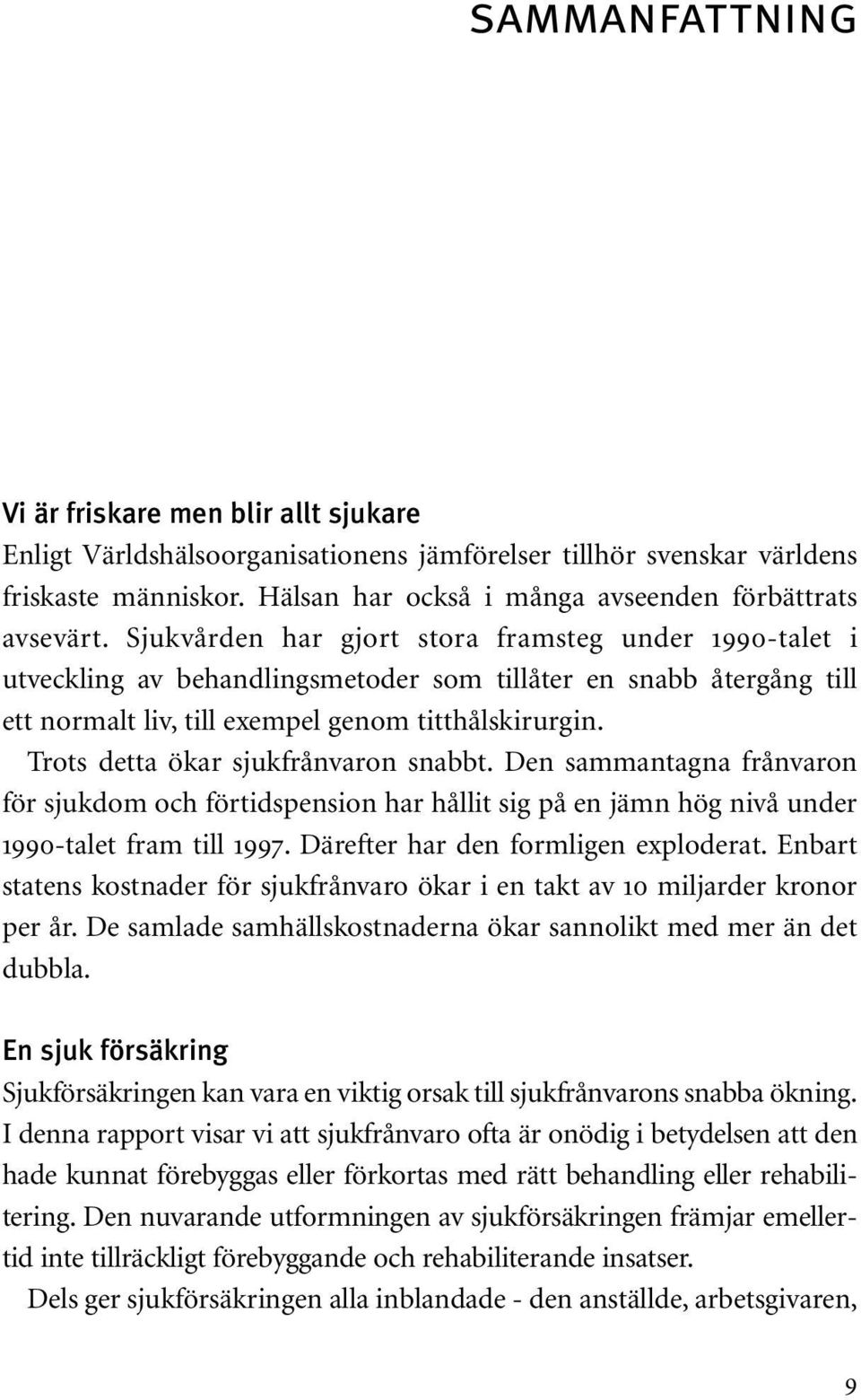 Sjukvården har gjort stora framsteg under 1990-talet i utveckling av behandlingsmetoder som tillåter en snabb återgång till ett normalt liv, till exempel genom titthålskirurgin.