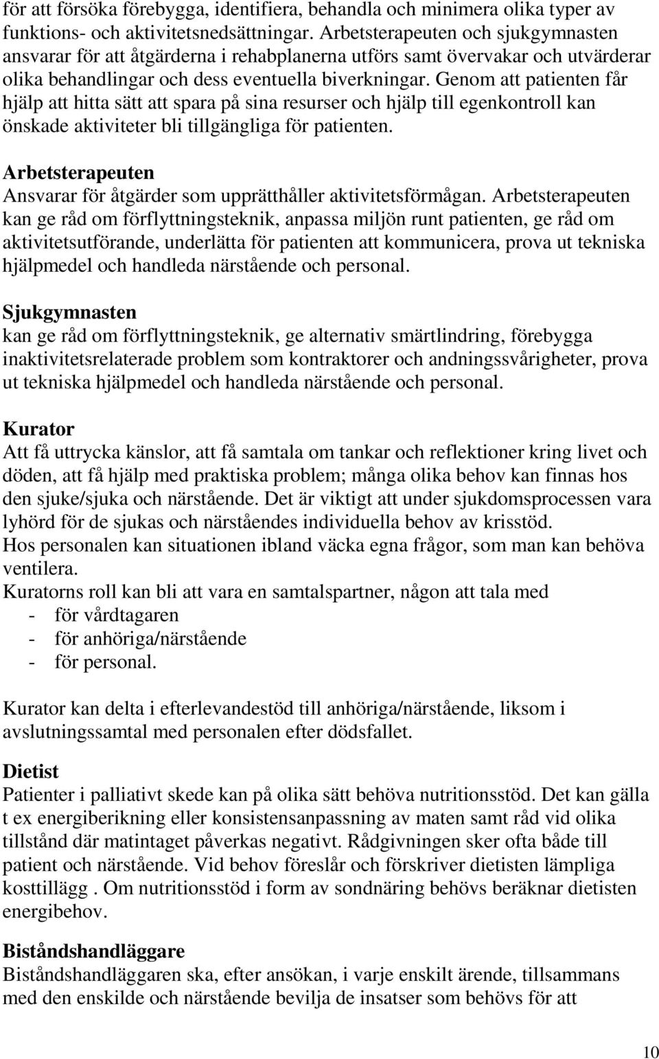 Genom att patienten får hjälp att hitta sätt att spara på sina resurser och hjälp till egenkontroll kan önskade aktiviteter bli tillgängliga för patienten.