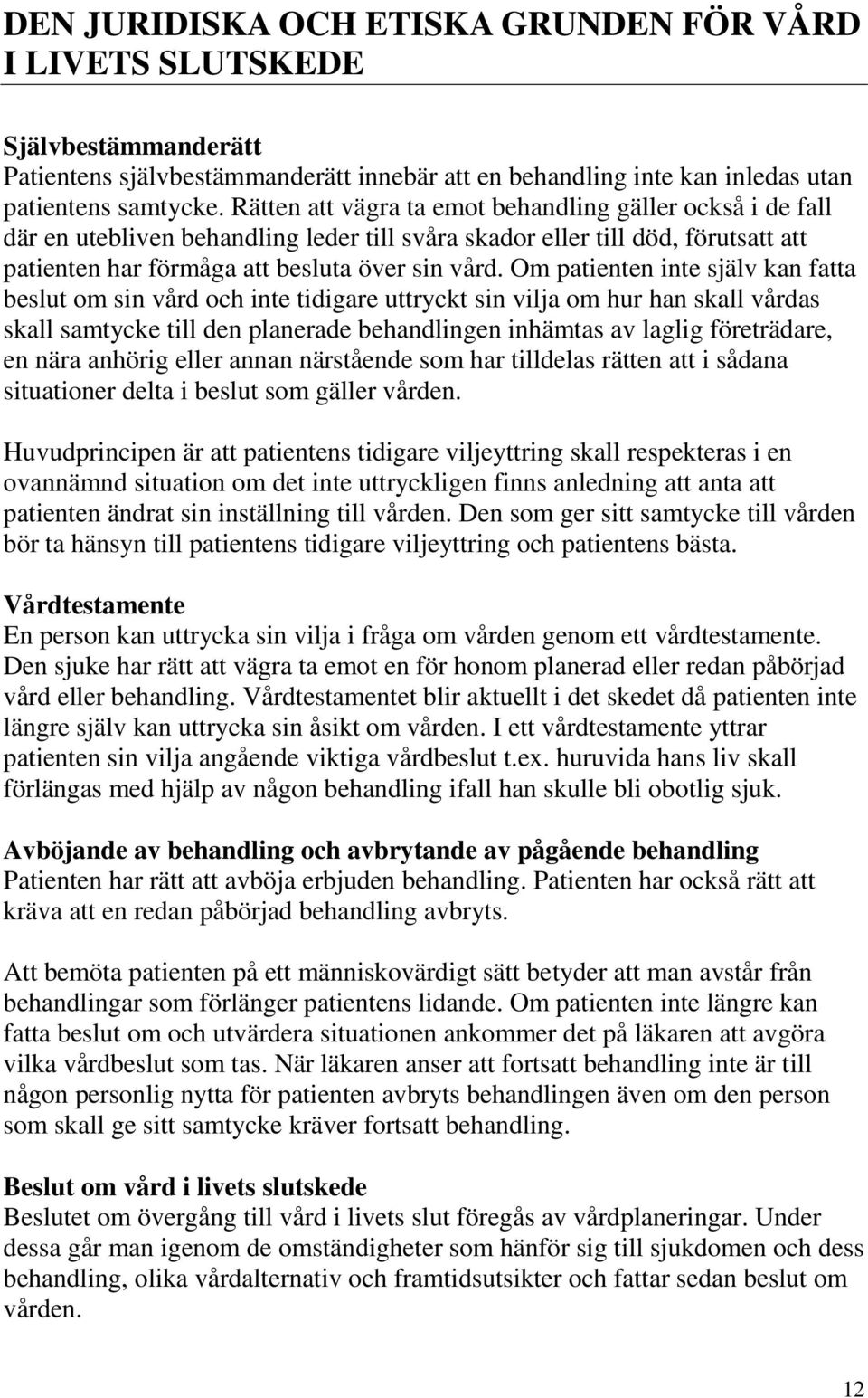 Om patienten inte själv kan fatta beslut om sin vård och inte tidigare uttryckt sin vilja om hur han skall vårdas skall samtycke till den planerade behandlingen inhämtas av laglig företrädare, en