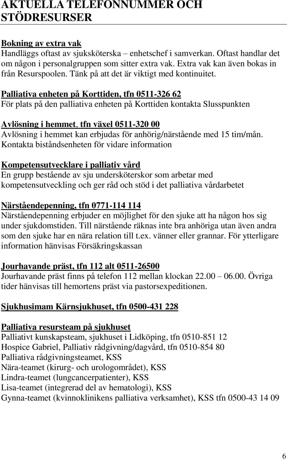 Palliativa enheten på Korttiden, tfn 0511-326 62 För plats på den palliativa enheten på Korttiden kontakta Slusspunkten Avlösning i hemmet, tfn växel 0511-320 00 Avlösning i hemmet kan erbjudas för