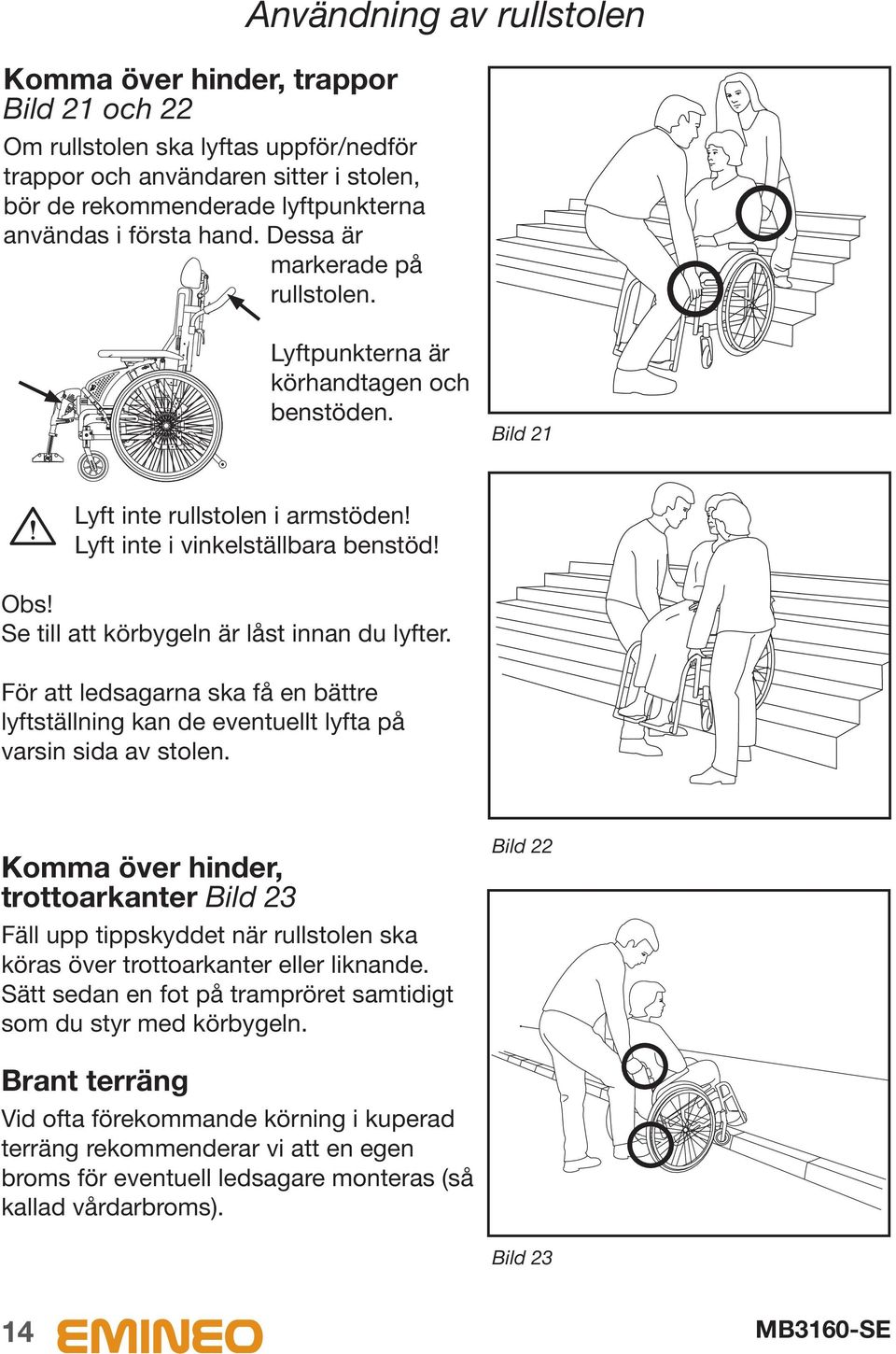 Se till att körbygeln är låst innan du lyfter. För att ledsagarna ska få en bättre lyftställning kan de eventuellt lyfta på varsin sida av stolen.