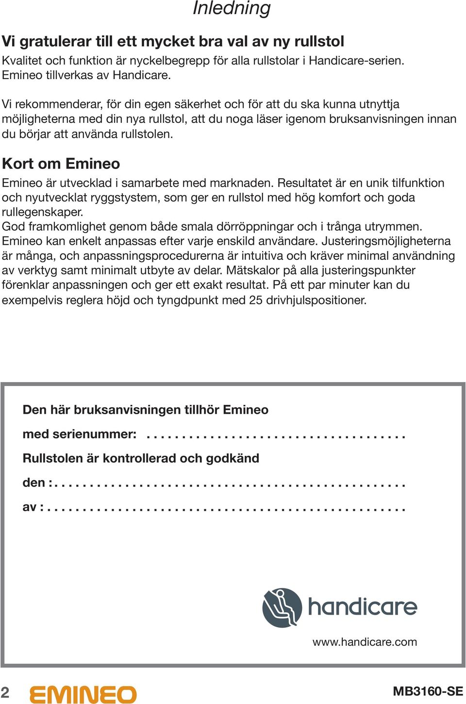 Kort om Emineo Emineo är utvecklad i samarbete med marknaden. Resultatet är en unik tilfunktion och nyutvecklat ryggstystem, som ger en rullstol med hög komfort och goda rullegenskaper.