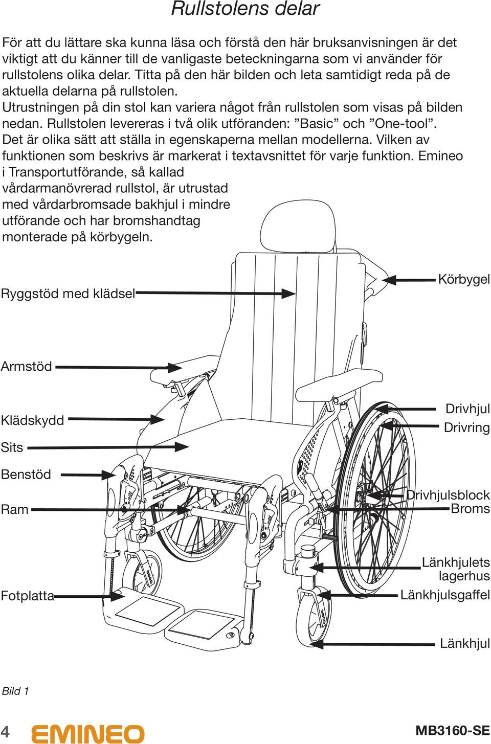 Rullstolen levereras i två olik utföranden: Basic och One-tool. Det är olika sätt att ställa in egenskaperna mellan modellerna.