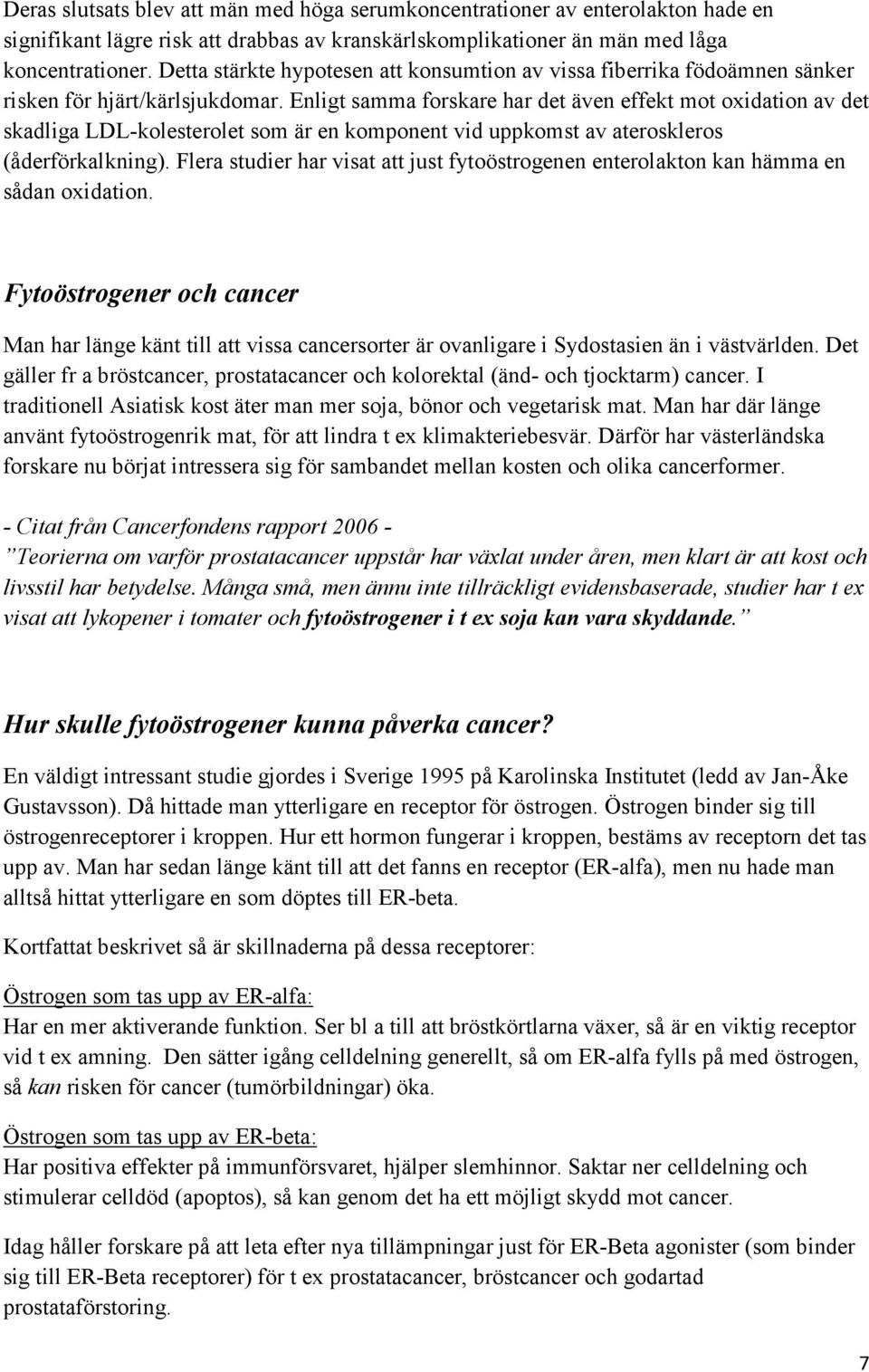 Enligt samma forskare har det även effekt mot oxidation av det skadliga LDL-kolesterolet som är en komponent vid uppkomst av ateroskleros (åderförkalkning).