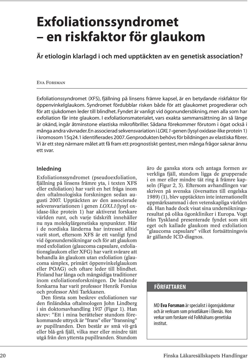 Syndromet fördubblar risken både för att glaukomet progredierar och för att sjukdomen leder till blindhet. Fyndet är vanligt vid ögon undersökning, men alla som har exfoliation får inte glaukom.