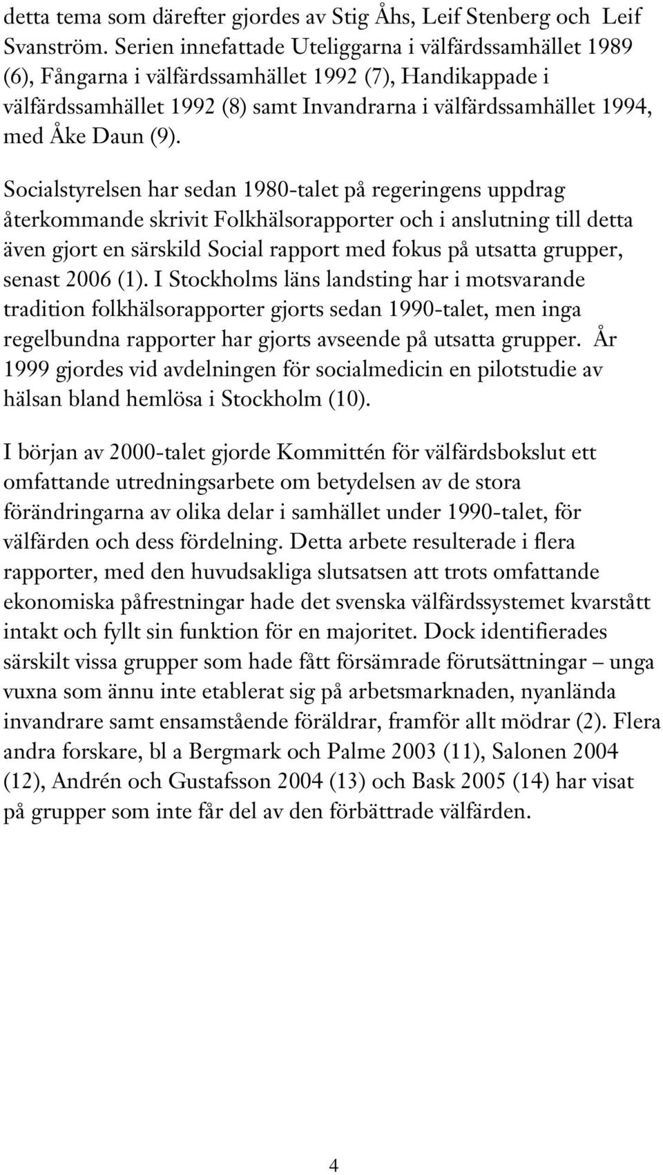 (9). Socialstyrelsen har sedan 1980-talet på regeringens uppdrag återkommande skrivit Folkhälsorapporter och i anslutning till detta även gjort en särskild Social rapport med fokus på utsatta