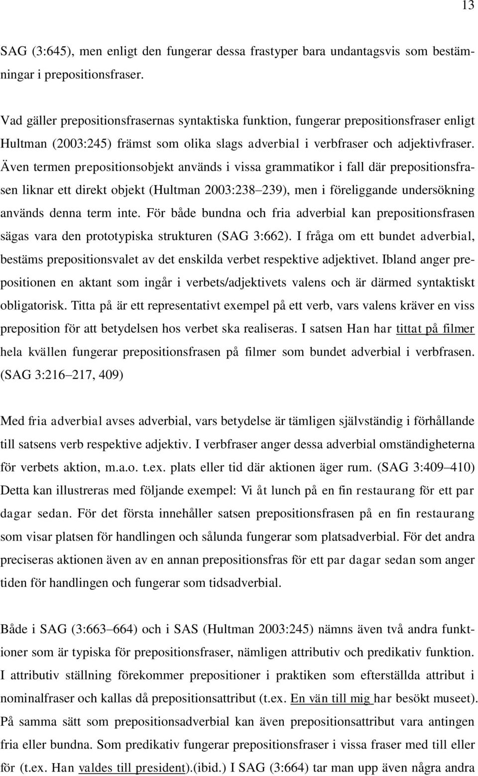 Även termen prepositionsobjekt används i vissa grammatikor i fall där prepositionsfrasen liknar ett direkt objekt (Hultman 2003:238 239), men i föreliggande undersökning används denna term inte.