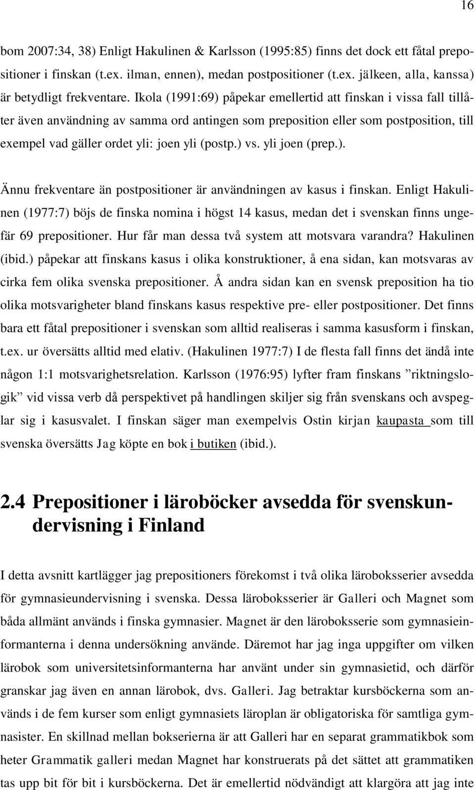 ) vs. yli joen (prep.). Ännu frekventare än postpositioner är användningen av kasus i finskan.