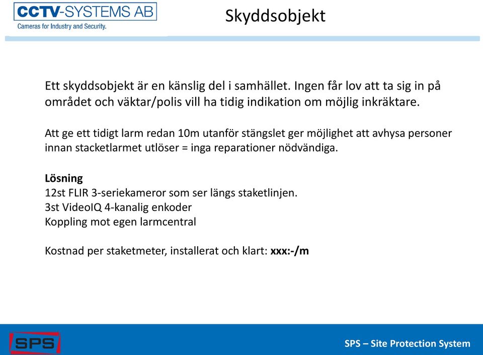 Att ge ett tidigt larm redan 10m utanför stängslet ger möjlighet att avhysa personer innan stacketlarmet utlöser = inga