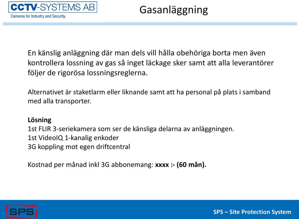 Alternativet är staketlarm eller liknande samt att ha personal på plats i samband med alla transporter.