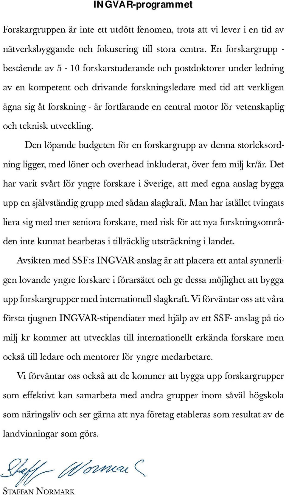 central motor för vetenskaplig och teknisk utveckling. Den löpande budgeten för en forskargrupp av denna storleksordning ligger, med löner och overhead inkluderat, över fem milj kr/år.