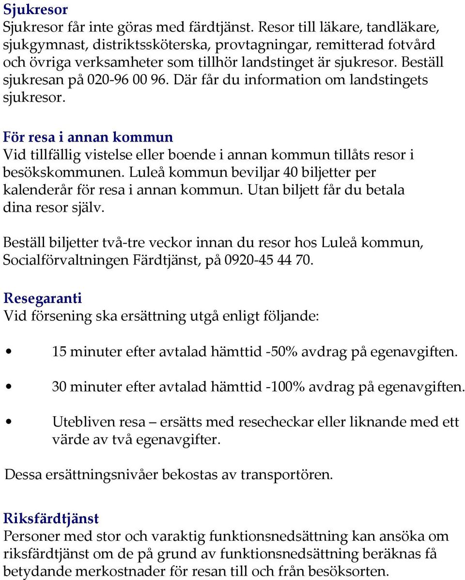 Där får du information om landstingets sjukresor. För resa i annan kommun Vid tillfällig vistelse eller boende i annan kommun tillåts resor i besökskommunen.