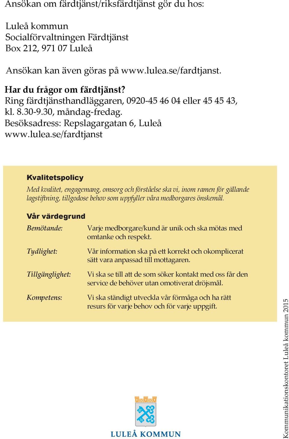 se/fardtjanst Kvalitetspolicy Med kvalitet, engagemang, omsorg och förståelse ska vi, inom ramen för gällande lagstiftning, tillgodose behov som uppfyller våra medborgares önskemål.