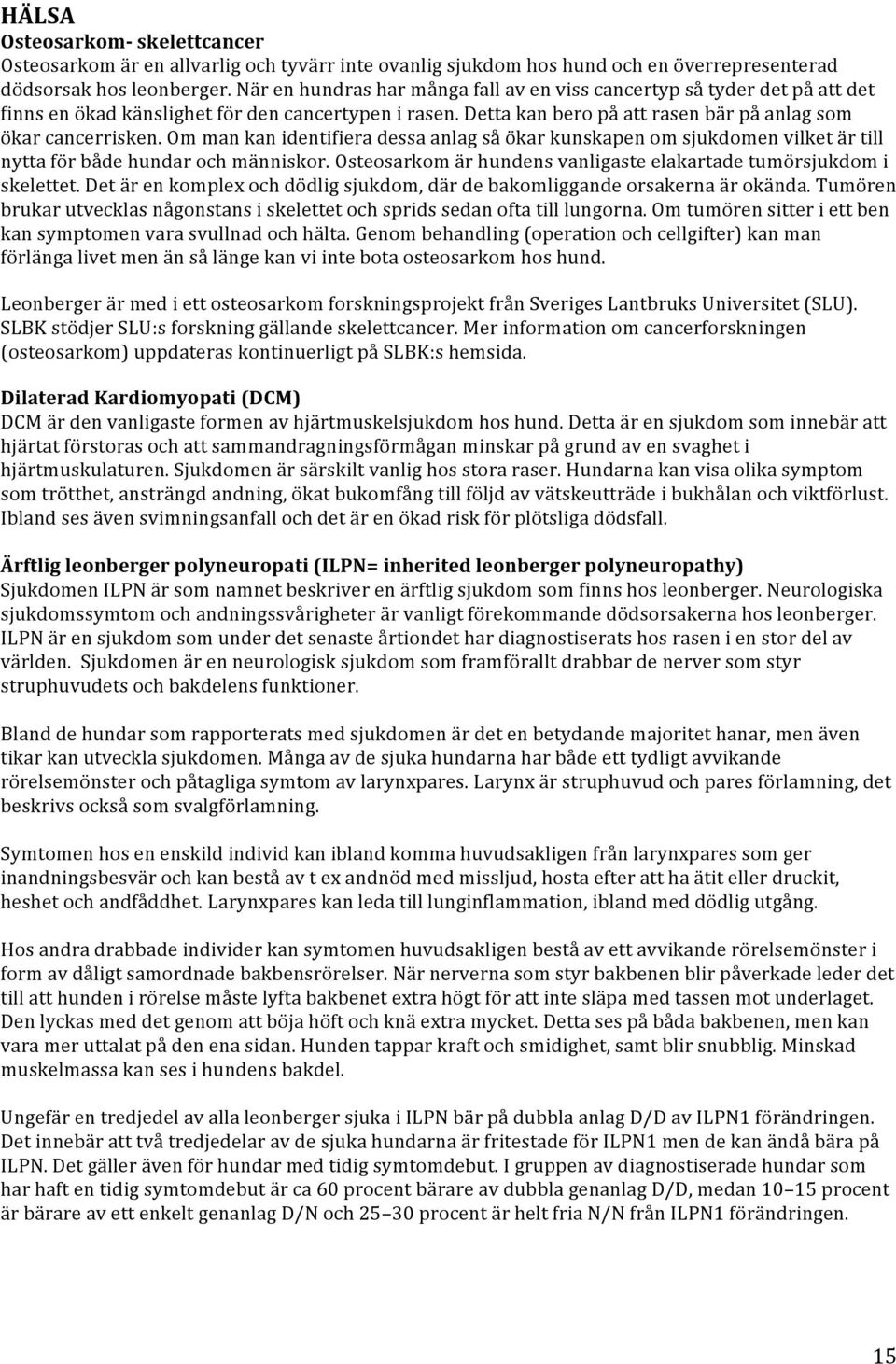 Om man kan identifiera dessa anlag så ökar kunskapen om sjukdomen vilket är till nytta för både hundar och människor. Osteosarkom är hundens vanligaste elakartade tumörsjukdom i skelettet.