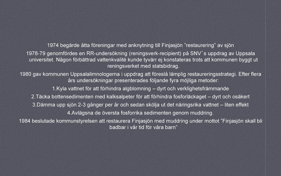 1980 gav kommunen Uppsalalimnologerna i uppdrag att föreslå lämplig restaureringsstrategi. Efter flera års undersökningar presenterades följande fyra möjliga metoder: 1.