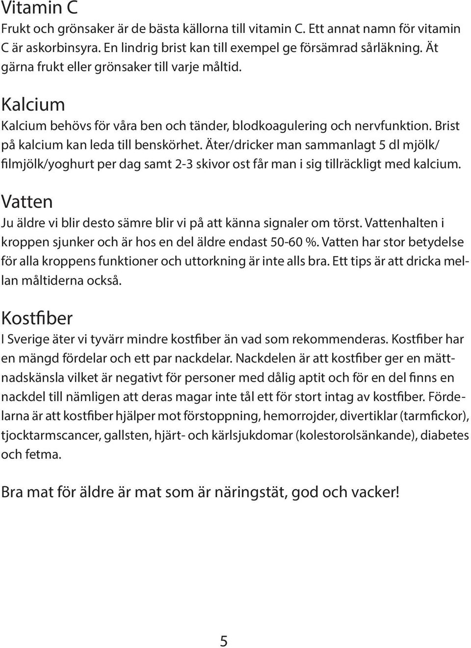 Äter/dricker man sammanlagt 5 dl mjölk/ filmjölk/yoghurt per dag samt 2-3 skivor ost får man i sig tillräckligt med kalcium. Vatten Ju äldre vi blir desto sämre blir vi på att känna signaler om törst.