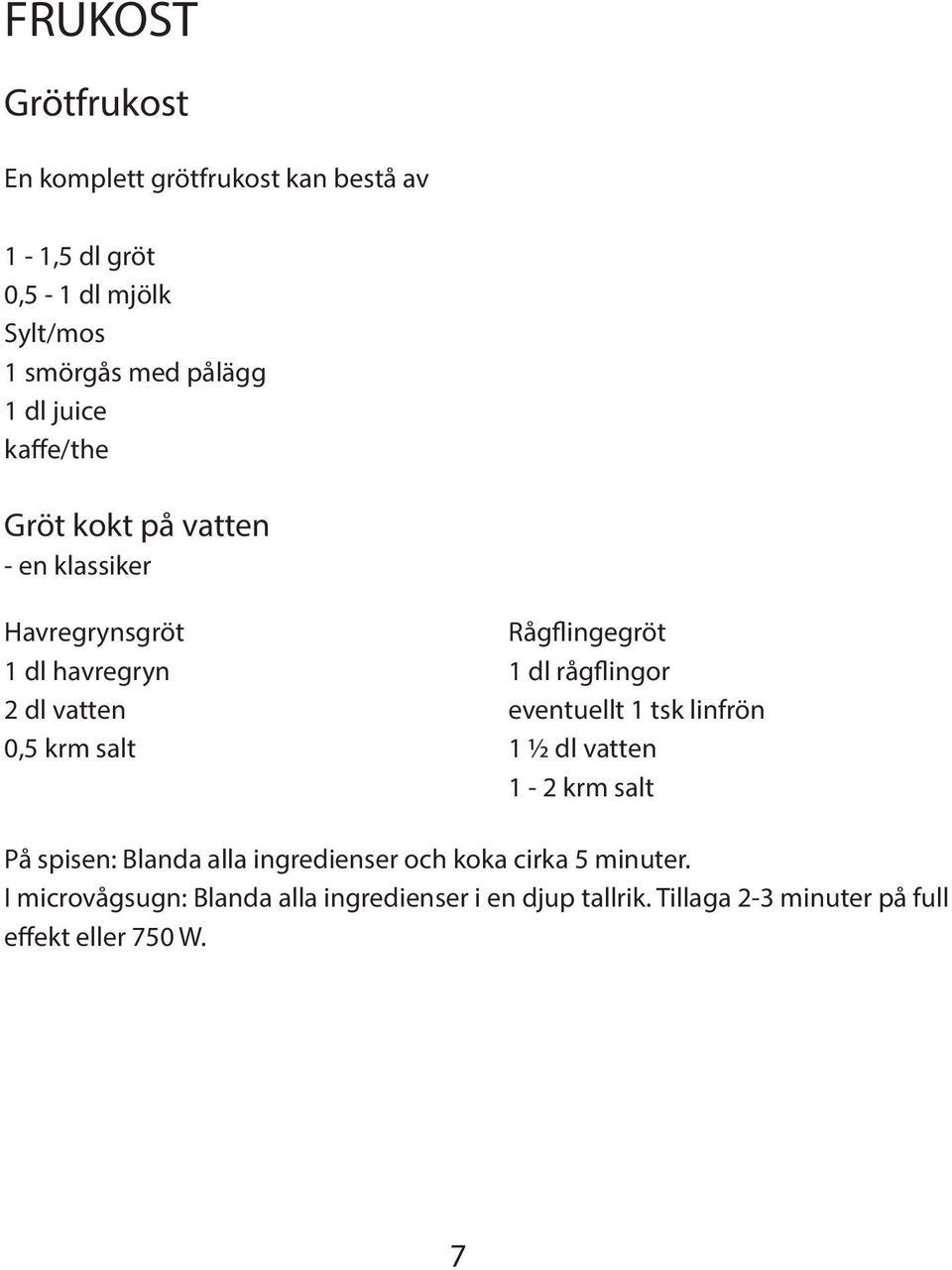 vatten eventuellt 1 tsk linfrön 0,5 krm salt 1 ½ dl vatten 1-2 krm salt På spisen: Blanda alla ingredienser och koka